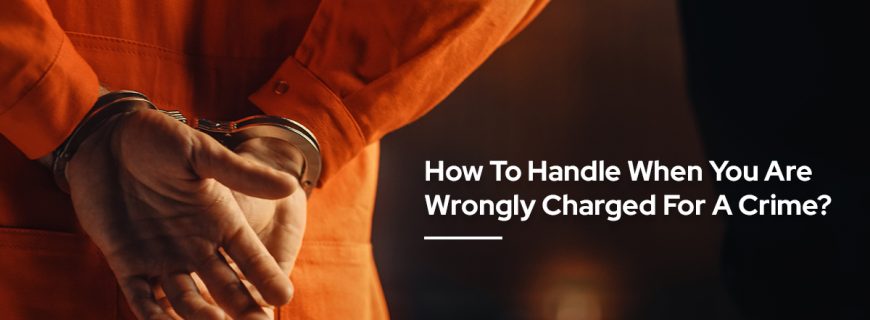 How To Handle When You Are Wrongly Charged For A Crime?