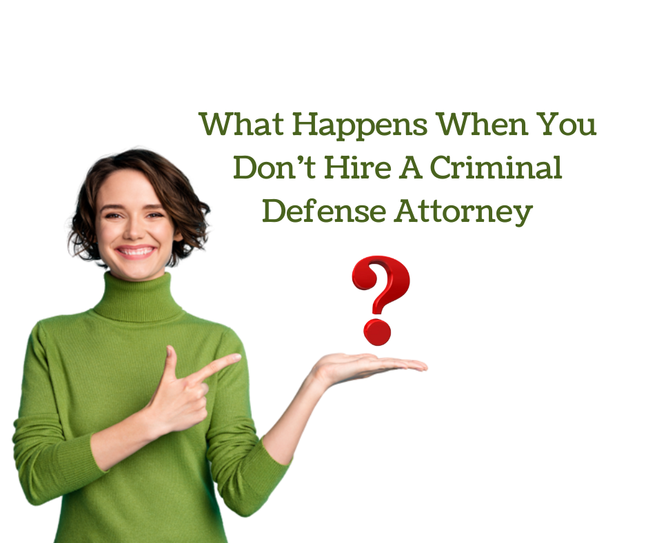 What Happens When You Don’t Hire A Criminal Defense Attorney
