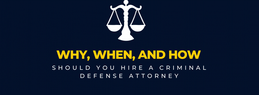 Why, When, and How Should You Hire a Criminal Defense Attorney